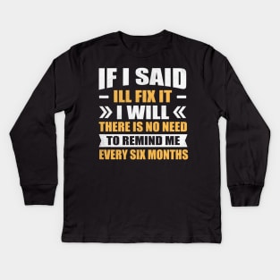 if i said I'll fix it i will there is no need to remind me every six months Kids Long Sleeve T-Shirt